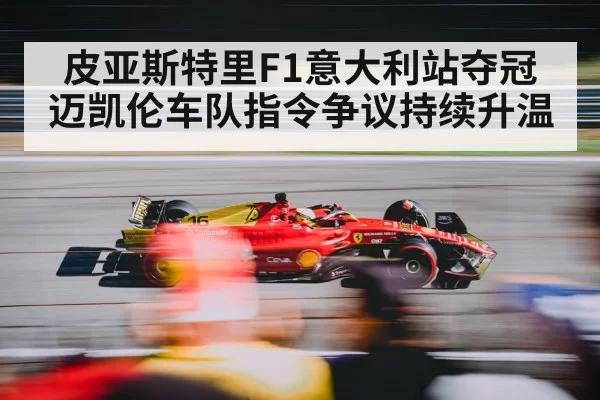 皮亚斯特里F1意大利站夺冠迈凯伦车队指令争议持续升温