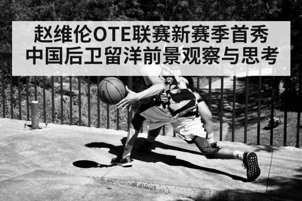 赵维伦OTE联赛新赛季首秀 中国后卫留洋前景观察与思考
